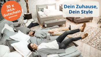 Zwei junge Erwachsene liegen entspannt und lachend nebeneinander auf einem großen grauen Bett in einem Möbelhaus. Um sie herum stehen weitere Sofas und Betten. Links oben ein orangefarbener Kreis mit dem Hinweis „30 x IKEA-Gutschein gewinnen“. Rechts oben der Text „Dein Zuhause, Dein Style“. Zwei junge Erwachsene liegen entspannt und lachend nebeneinander auf einem großen grauen Bett in einem Möbelhaus. Um sie herum stehen weitere Sofas und Betten. Links oben ein orangefarbener Kreis mit dem Hinweis „30 x IKEA-Gutschein gewinnen“. Rechts oben der Text „Dein Zuhause, Dein Style“.
